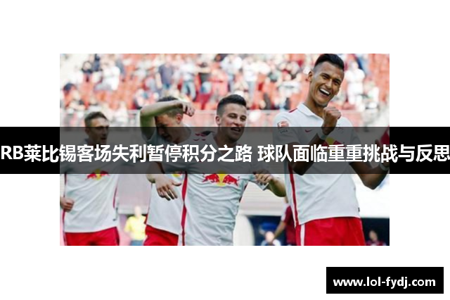 RB莱比锡客场失利暂停积分之路 球队面临重重挑战与反思