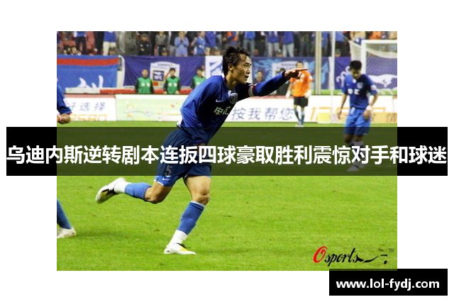 乌迪内斯逆转剧本连扳四球豪取胜利震惊对手和球迷