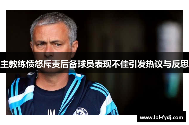 主教练愤怒斥责后备球员表现不佳引发热议与反思