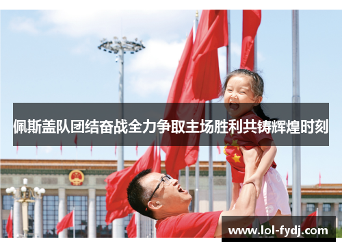 佩斯盖队团结奋战全力争取主场胜利共铸辉煌时刻