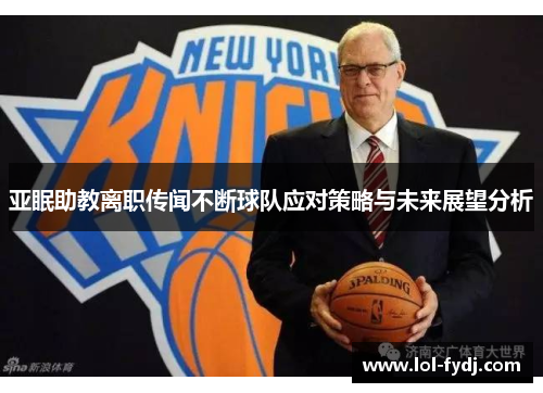 亚眠助教离职传闻不断球队应对策略与未来展望分析