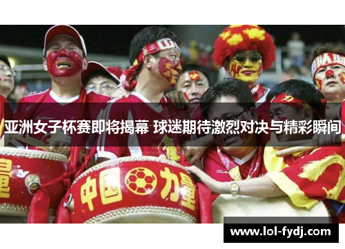 亚洲女子杯赛即将揭幕 球迷期待激烈对决与精彩瞬间