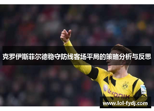 克罗伊斯菲尔德稳守防线客场平局的策略分析与反思