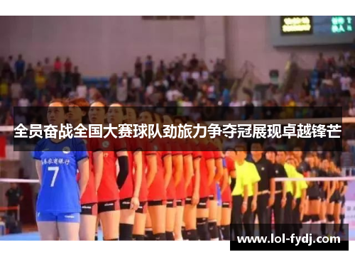 全员奋战全国大赛球队劲旅力争夺冠展现卓越锋芒