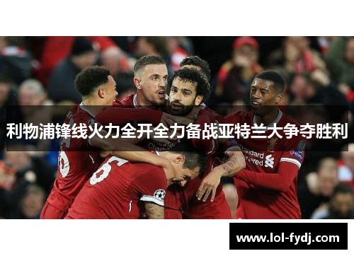 利物浦锋线火力全开全力备战亚特兰大争夺胜利