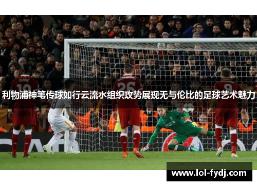 利物浦神笔传球如行云流水组织攻势展现无与伦比的足球艺术魅力