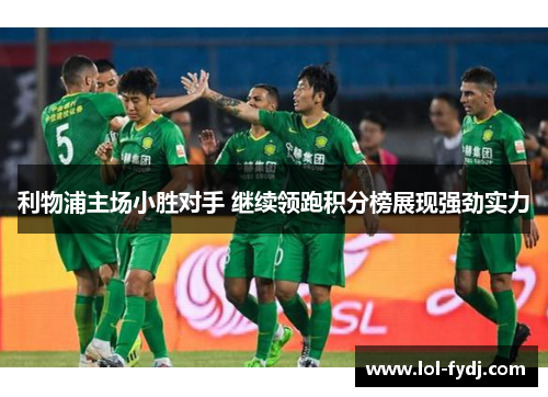 利物浦主场小胜对手 继续领跑积分榜展现强劲实力