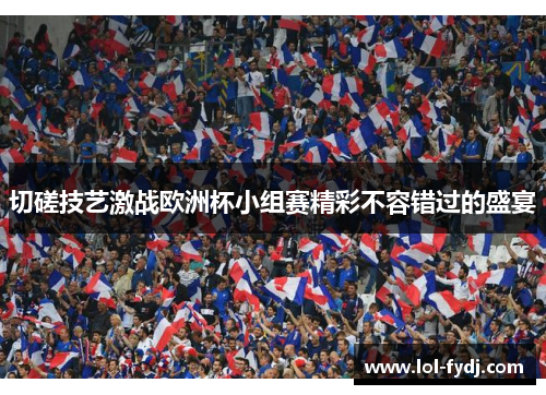 切磋技艺激战欧洲杯小组赛精彩不容错过的盛宴