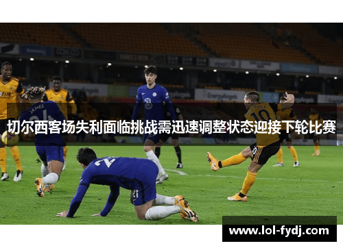 切尔西客场失利面临挑战需迅速调整状态迎接下轮比赛