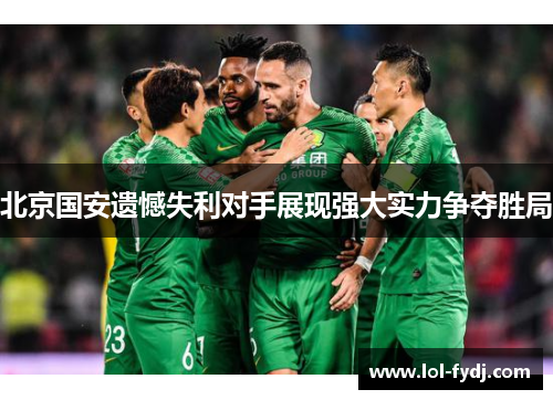 北京国安遗憾失利对手展现强大实力争夺胜局