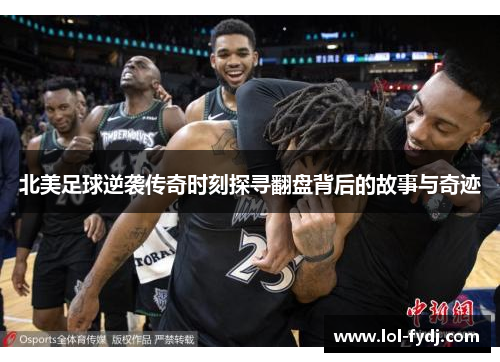 北美足球逆袭传奇时刻探寻翻盘背后的故事与奇迹