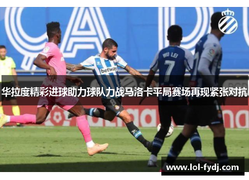 华拉度精彩进球助力球队力战马洛卡平局赛场再现紧张对抗