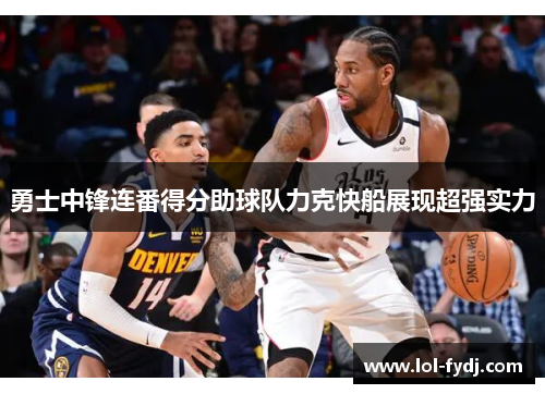 勇士中锋连番得分助球队力克快船展现超强实力