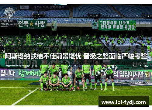 阿斯塔纳战绩不佳前景堪忧 晋级之路面临严峻考验