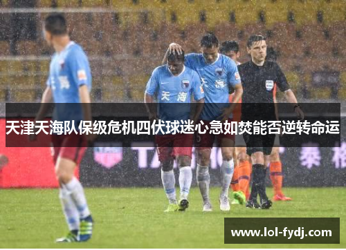 天津天海队保级危机四伏球迷心急如焚能否逆转命运