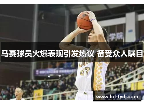 马赛球员火爆表现引发热议 备受众人瞩目