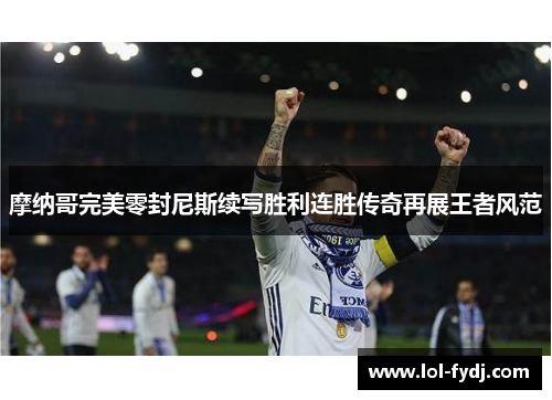 摩纳哥完美零封尼斯续写胜利连胜传奇再展王者风范