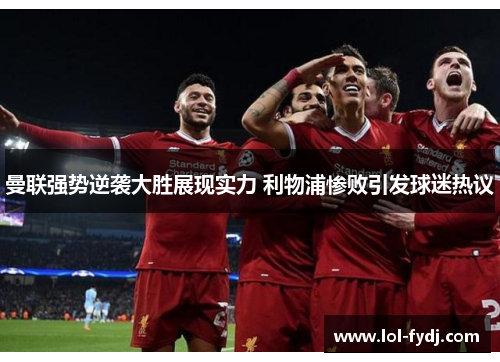 曼联强势逆袭大胜展现实力 利物浦惨败引发球迷热议