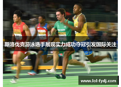 斯洛伐克游泳选手展现实力成功夺冠引发国际关注