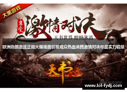 欧洲劲旅激战正酣火爆场面引发观众热血沸腾激情对决尽显实力较量