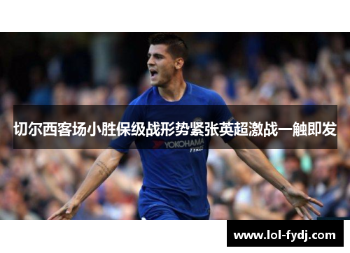 切尔西客场小胜保级战形势紧张英超激战一触即发