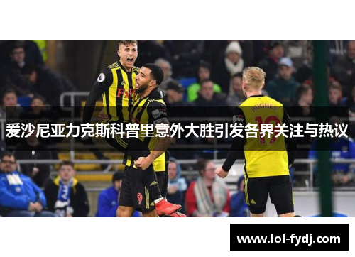 爱沙尼亚力克斯科普里意外大胜引发各界关注与热议