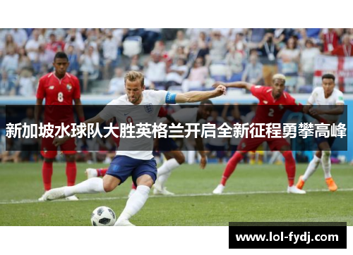 新加坡水球队大胜英格兰开启全新征程勇攀高峰