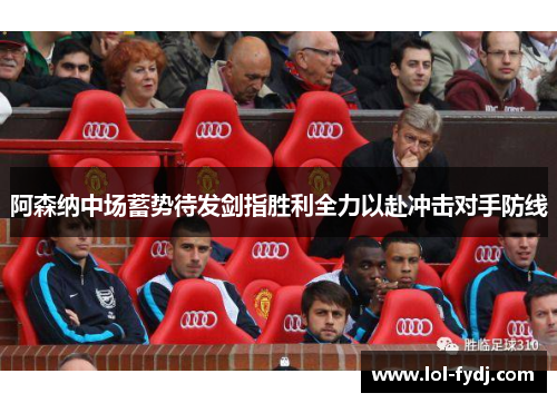 阿森纳中场蓄势待发剑指胜利全力以赴冲击对手防线