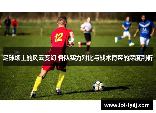 足球场上的风云变幻 各队实力对比与战术博弈的深度剖析