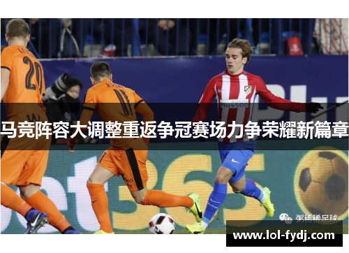 马竞阵容大调整重返争冠赛场力争荣耀新篇章