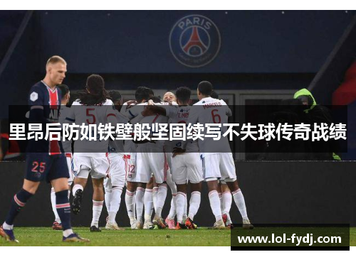 里昂后防如铁壁般坚固续写不失球传奇战绩