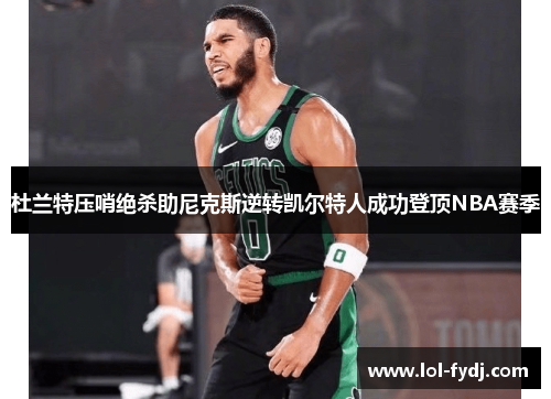 杜兰特压哨绝杀助尼克斯逆转凯尔特人成功登顶NBA赛季