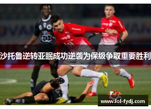 沙托鲁逆转亚眠成功逆袭为保级争取重要胜利
