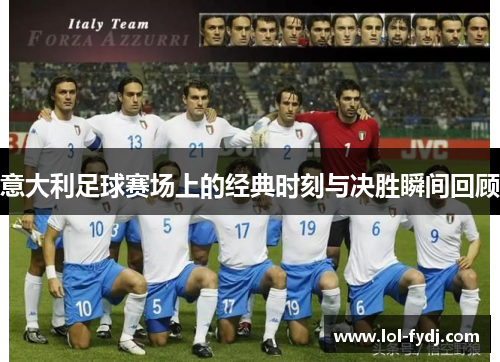 意大利足球赛场上的经典时刻与决胜瞬间回顾