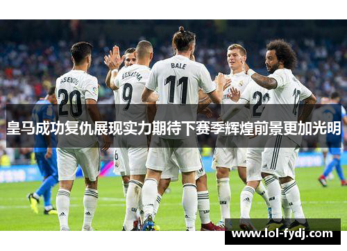 皇马成功复仇展现实力期待下赛季辉煌前景更加光明
