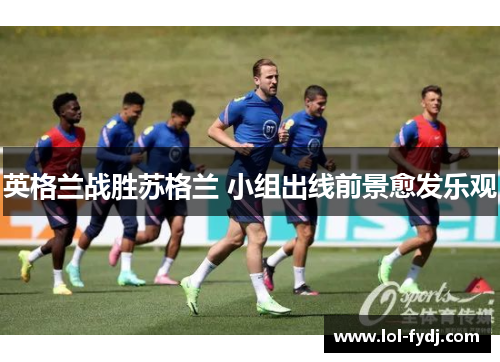 英格兰战胜苏格兰 小组出线前景愈发乐观