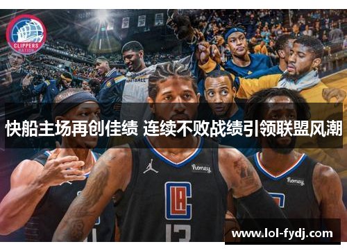 快船主场再创佳绩 连续不败战绩引领联盟风潮
