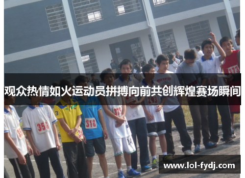 观众热情如火运动员拼搏向前共创辉煌赛场瞬间