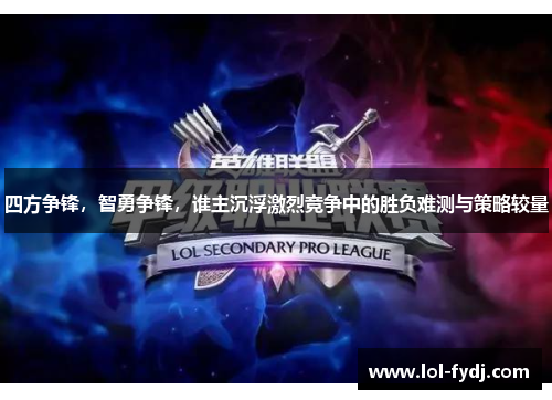 四方争锋，智勇争锋，谁主沉浮激烈竞争中的胜负难测与策略较量