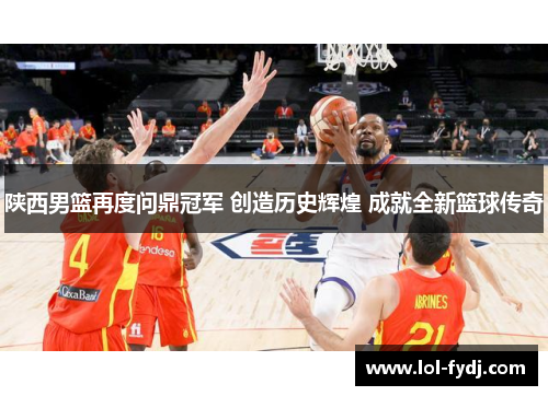 陕西男篮再度问鼎冠军 创造历史辉煌 成就全新篮球传奇