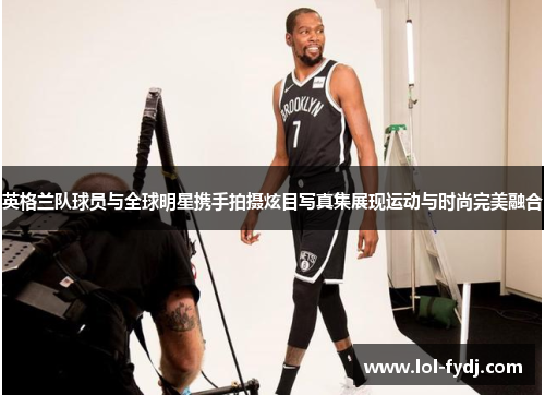 英格兰队球员与全球明星携手拍摄炫目写真集展现运动与时尚完美融合