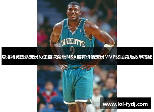 夏洛特黄蜂队球员历史首次荣膺NBA最有价值球员MVP奖项背后故事揭秘