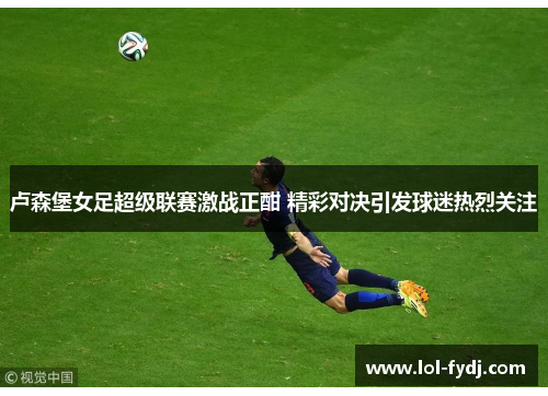 卢森堡女足超级联赛激战正酣 精彩对决引发球迷热烈关注