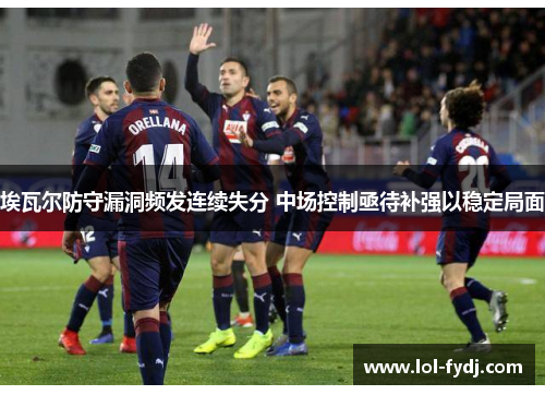 埃瓦尔防守漏洞频发连续失分 中场控制亟待补强以稳定局面