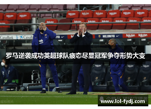罗马逆袭成功英超球队疲态尽显冠军争夺形势大变
