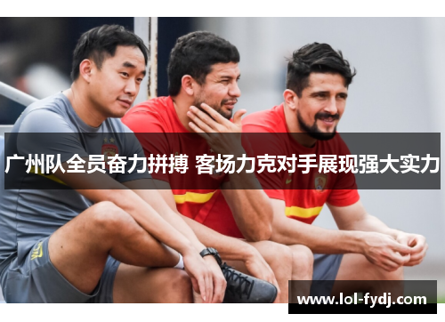 广州队全员奋力拼搏 客场力克对手展现强大实力