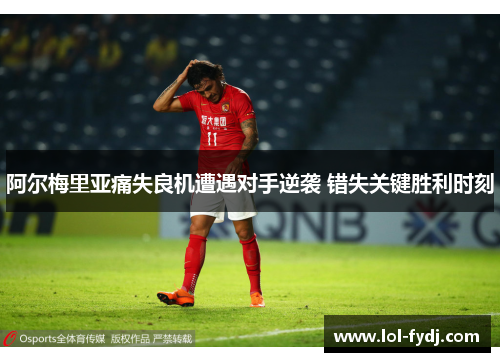 阿尔梅里亚痛失良机遭遇对手逆袭 错失关键胜利时刻