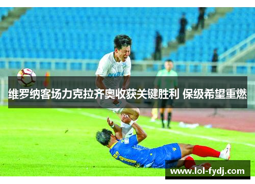维罗纳客场力克拉齐奥收获关键胜利 保级希望重燃