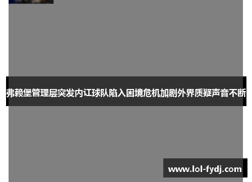 弗赖堡管理层突发内讧球队陷入困境危机加剧外界质疑声音不断